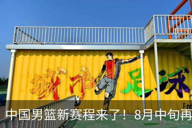 中国男篮新赛程来了！8月中旬再打热身赛，连续封训4个月不科学