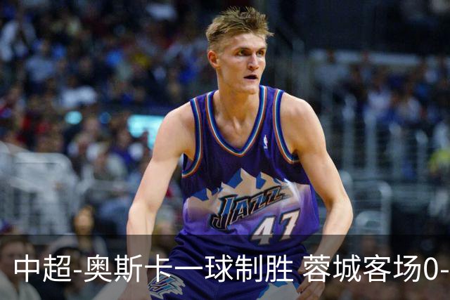 中超-奥斯卡一球制胜 蓉城客场0-1玉昆6轮不胜
