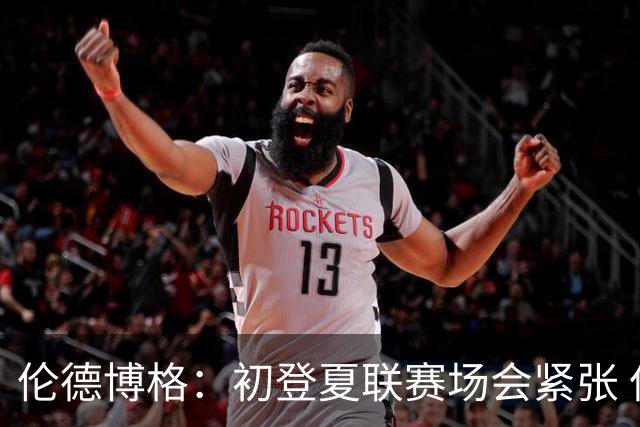 伦德博格：初登夏联赛场会紧张 但更多是兴奋 所有人都在这看着你