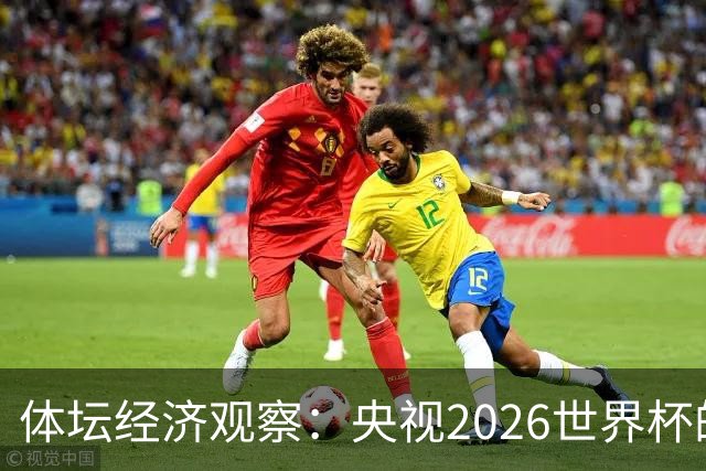 体坛经济观察：央视2026世界杯的最终盈利，或在50-60亿元区间！