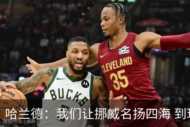 哈兰德：我们让挪威名扬四海 到现在依然觉得如梦似幻