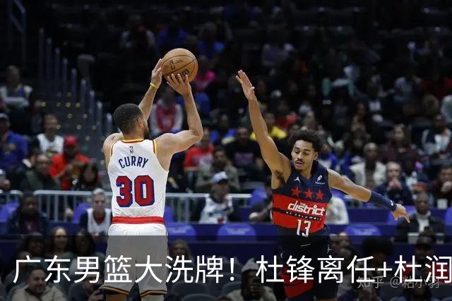 广东男篮大洗牌！杜锋离任+杜润旺加盟南京，三连冠功臣仅剩两人