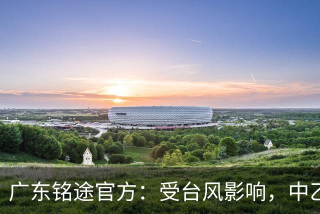 广东铭途官方：受台风影响，中乙18轮广东铭途vs蓉城希拉谷延期