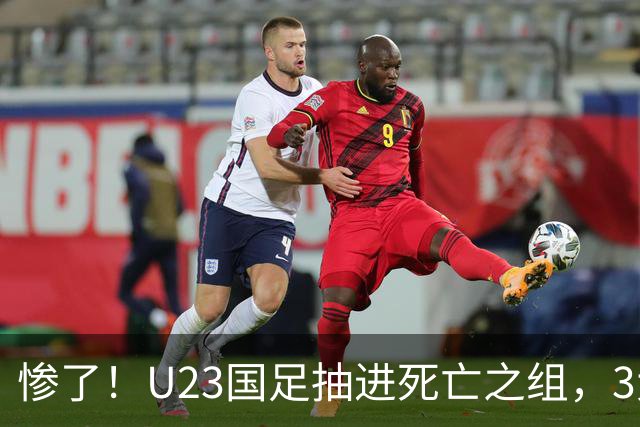 惨了！U23国足抽进死亡之组，3大强敌围堵，安帅摆铁桶阵或能破局