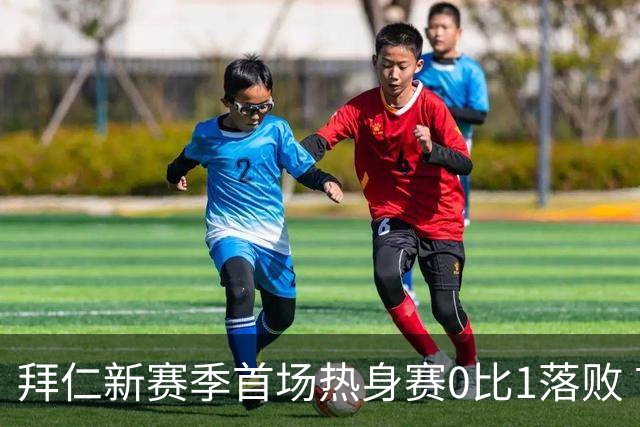 拜仁新赛季首场热身赛0比1落败 首发平均年龄仅17.6岁