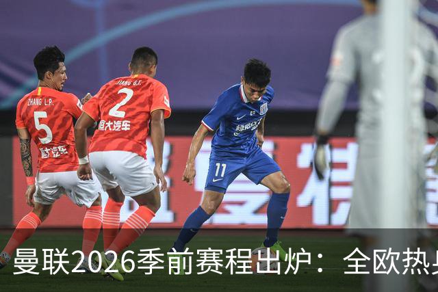 曼联2026季前赛程出炉：全欧热身，8月22日英超首轮客战赫尔城