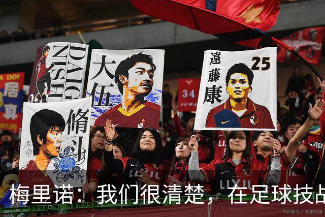 梅里诺：我们很清楚，在足球技战术层面我们是一支更好的球队