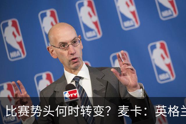 比赛势头何时转变？麦卡：英格兰回缩防守时，我们随即压制并进球