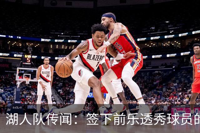 湖人队传闻：签下前乐透秀球员的“关键因素”，打造全新阵容