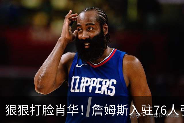 狠狠打脸肖华！詹姆斯入驻76人引爆6大连锁蝴蝶效应，最后一个堪称史诗级历史时刻