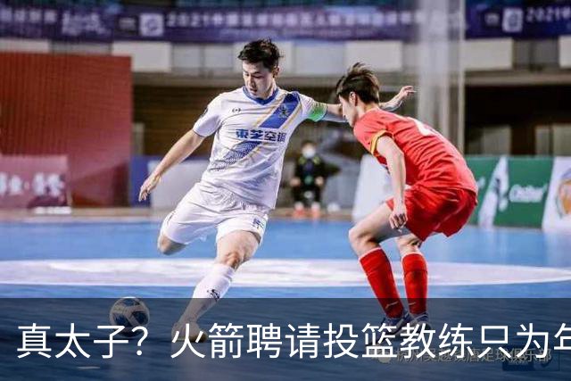 真太子？火箭聘请投篮教练只为年轻小将 新季能否完成蜕变
