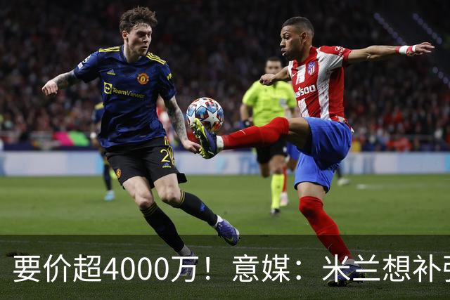 要价超4000万！意媒：米兰想补强前腰 有意18岁卡雷查斯+20岁乌尊