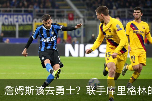 詹姆斯该去勇士？联手库里格林的理由全在这了