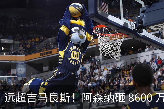 远超吉马良斯！阿森纳砸 8600 万抢现象级天才，截胡皇马头号目标