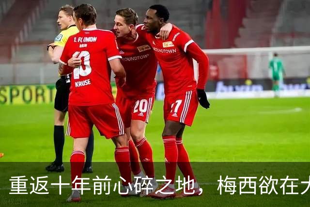 重返十年前心碎之地，梅西欲在大都会球场完成终极救赎