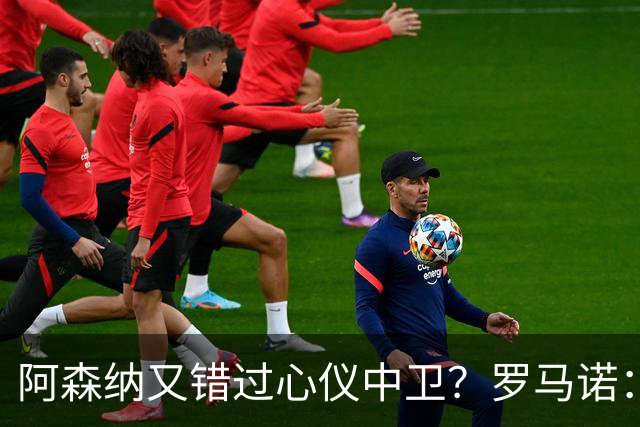 阿森纳又错过心仪中卫？罗马诺：迪奥曼德正与诺丁汉森林深入谈判