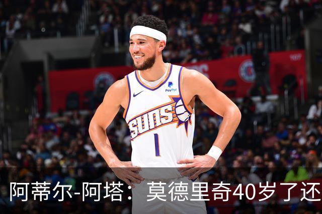阿蒂尔-阿塔：莫德里奇40岁了还是这么强