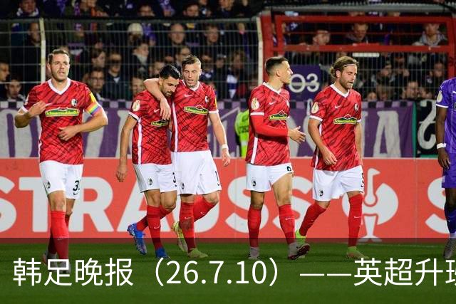 韩足晚报（26.7.10）——英超升班马相中吴贤揆，这次他会如愿？