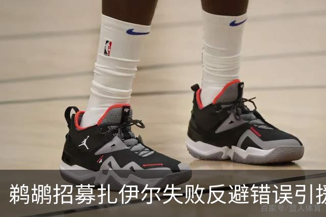 鹈鹕招募扎伊尔失败反避错误引援