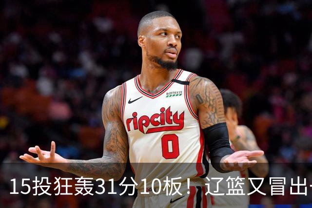 15投狂轰31分10板！辽篮又冒出一个锋线天才：他会是下一个张镇麟吗？