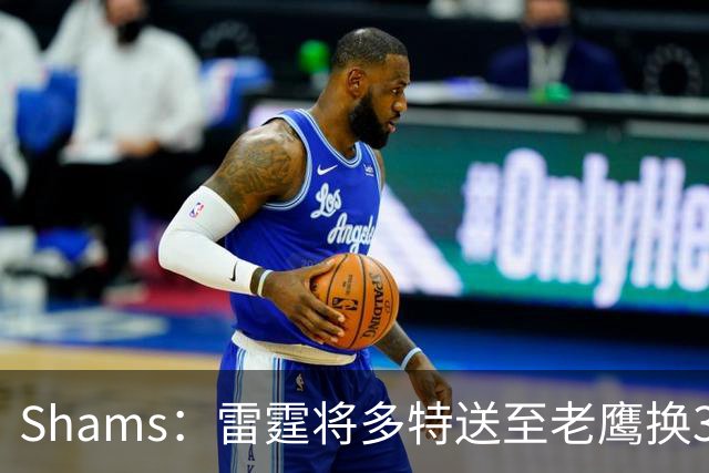Shams：雷霆将多特送至老鹰换3次轮签 里萨谢赴独行侠