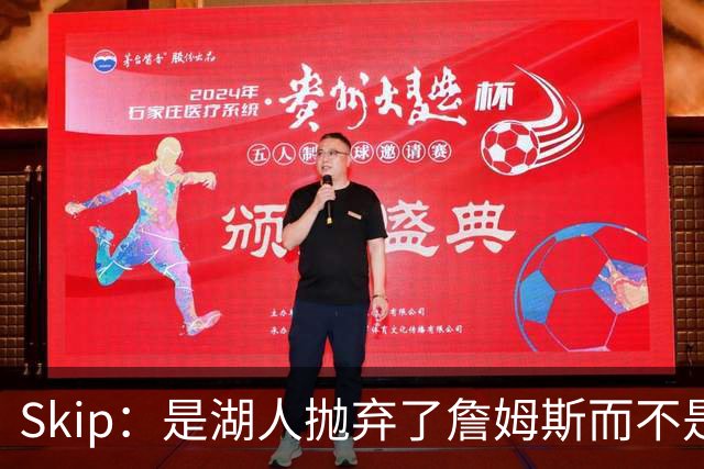 Skip：是湖人抛弃了詹姆斯而不是反过来 湖人曾拒绝续约詹姆斯